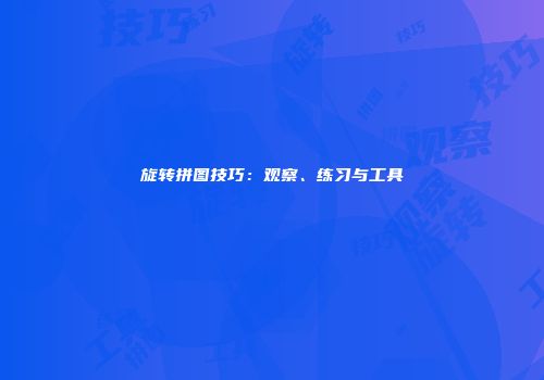 旋转拼图技巧：观察、练习与工具