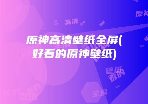 原神高清壁纸全屏(好看的原神壁纸)