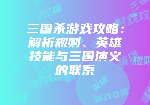 三国杀游戏攻略：解析规则、英雄技能与三国演义的联系