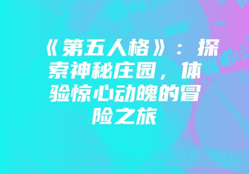 《第五人格》：探索神秘庄园，体验惊心动魄的冒险之旅