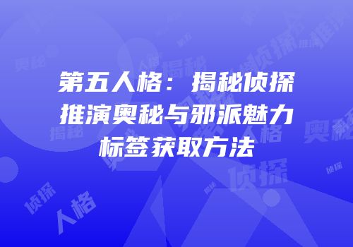 第五人格：揭秘侦探推演奥秘与邪派魅力标签获取方法