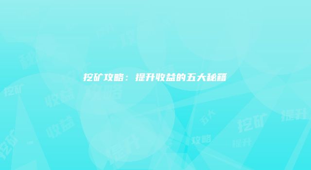 挖矿攻略：提升收益的五大秘籍