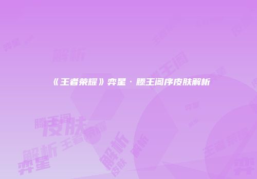 《王者荣耀》弈星·滕王阁序皮肤解析