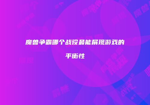 魔兽争霸哪个战役最能展现游戏的平衡性