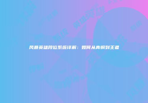 风暴英雄段位系统详解：如何从青铜到王者