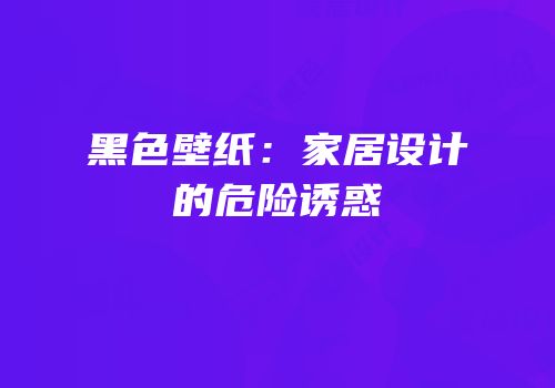 黑色壁纸：家居设计的危险诱惑