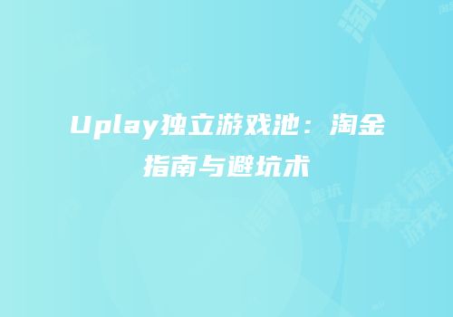 Uplay独立游戏池：淘金指南与避坑术