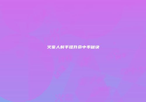 火柴人射手提升命中率秘诀