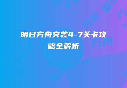 明日方舟突袭4-7关卡攻略全解析