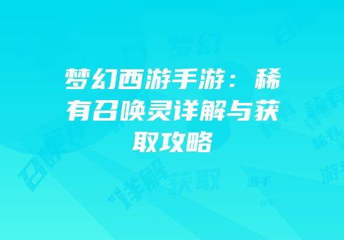 梦幻西游手游：稀有召唤灵详解与获取攻略