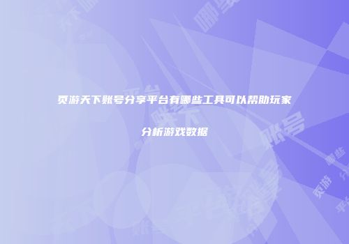 页游天下账号分享平台有哪些工具可以帮助玩家分析游戏数据