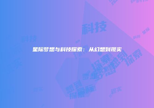 星际梦想与科技探索：从幻想到现实