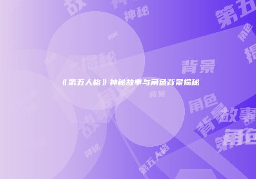 《第五人格》神秘故事与角色背景揭秘