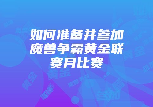 如何准备并参加魔兽争霸黄金联赛月比赛