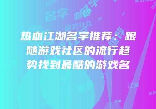 热血江湖名字推荐：跟随游戏社区的流行趋势找到最酷的游戏名