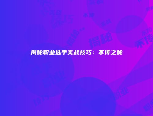 揭秘职业选手实战技巧：不传之秘
