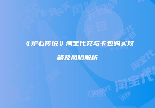 《炉石传说》淘宝代充与卡包购买攻略及风险解析