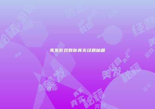 美发游戏教你真实经营秘籍