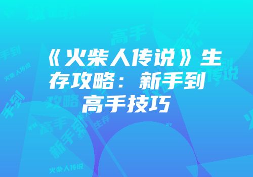 《火柴人传说》生存攻略：新手到高手技巧