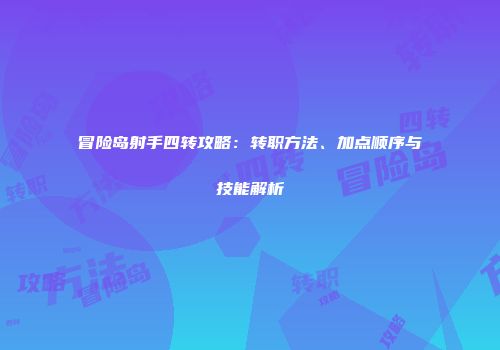 冒险岛射手四转攻略：转职方法、加点顺序与技能解析