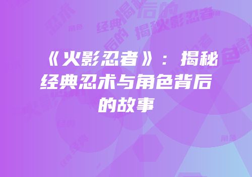《火影忍者》：揭秘经典忍术与角色背后的故事