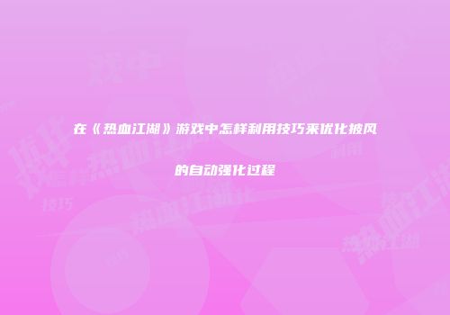 在《热血江湖》游戏中怎样利用技巧来优化披风的自动强化过程