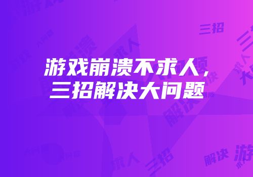 游戏崩溃不求人，三招解决大问题