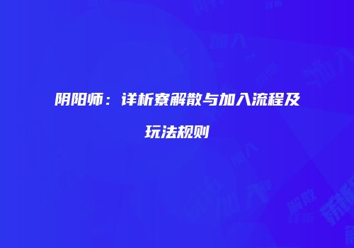 阴阳师：详析寮解散与加入流程及玩法规则