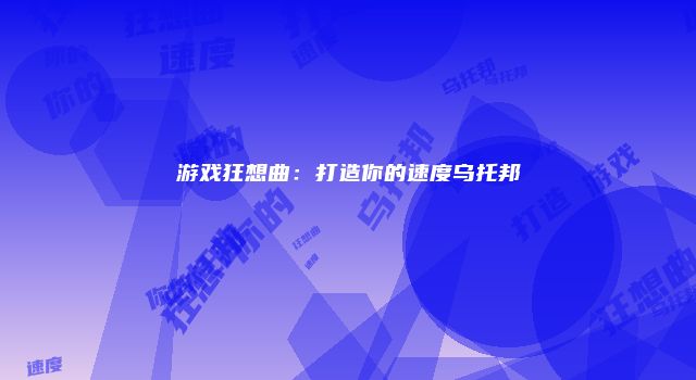 游戏狂想曲：打造你的速度乌托邦