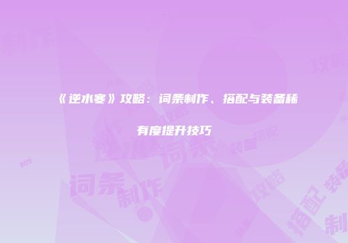 《逆水寒》攻略：词条制作、搭配与装备稀有度提升技巧
