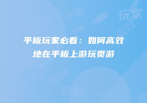 平板玩家必看：如何高效地在平板上游玩页游