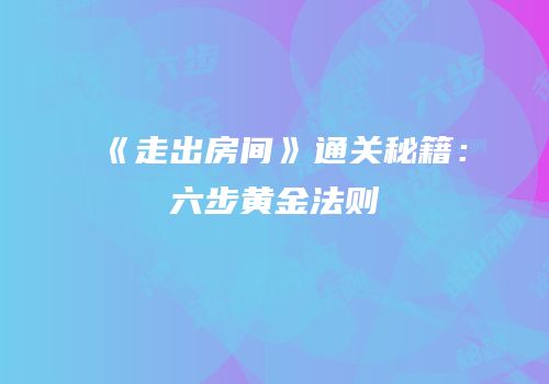 《走出房间》通关秘籍：六步黄金法则