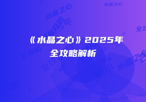 《水晶之心》2025年全攻略解析