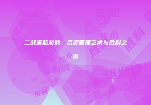 二战策略游戏：资源管理艺术与胜利之道