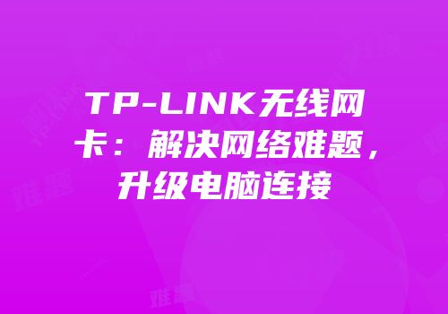 TP-LINK无线网卡：解决网络难题，升级电脑连接