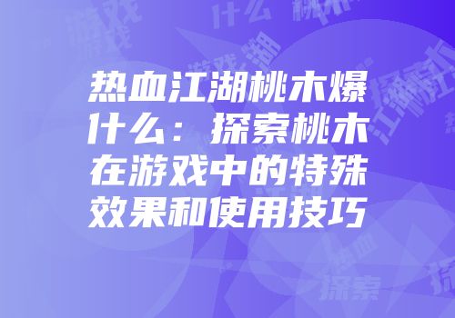 热血江湖桃木爆什么：探索桃木在游戏中的特殊效果和使用技巧