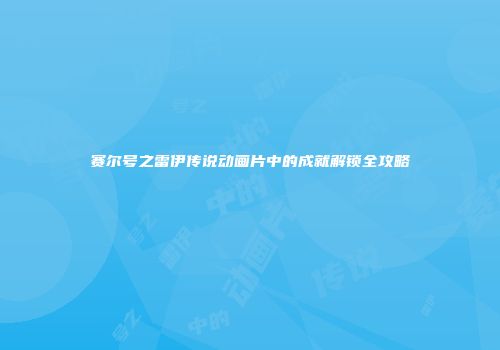赛尔号之雷伊传说动画片中的成就解锁全攻略