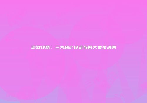 游戏攻略：三大核心设定与四大黄金法则