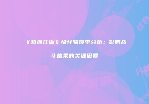 《热血江湖》级怪物爆率分析：影响战斗结果的关键因素