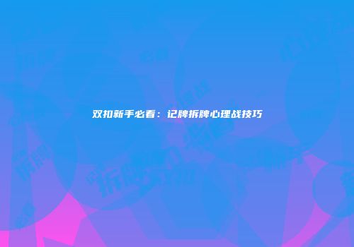 双扣新手必看：记牌拆牌心理战技巧