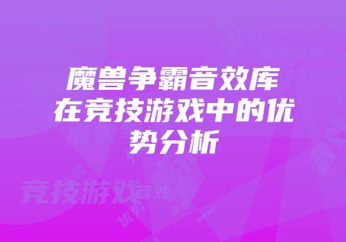 魔兽争霸音效库在竞技游戏中的优势分析
