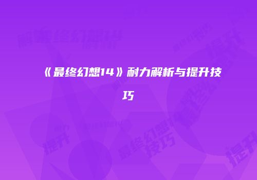 《最终幻想14》耐力解析与提升技巧