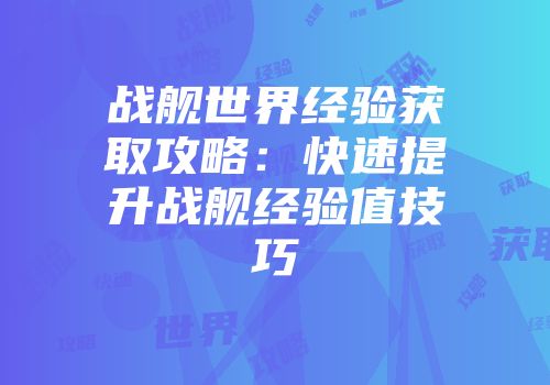 战舰世界经验获取攻略：快速提升战舰经验值技巧