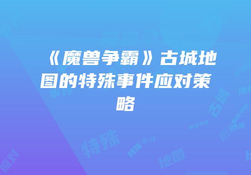 《魔兽争霸》古城地图的特殊事件应对策略
