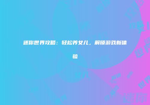 迷你世界攻略：轻松养女儿，解锁游戏新体验