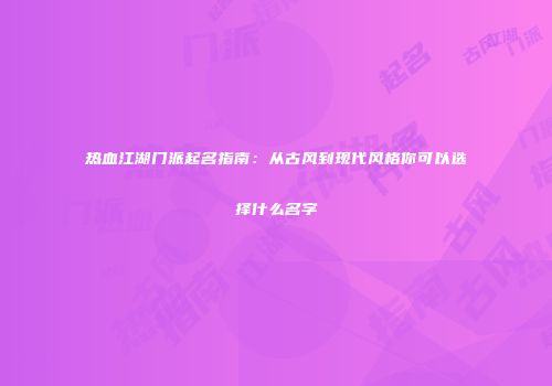 热血江湖门派起名指南：从古风到现代风格你可以选择什么名字