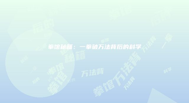 拳馆秘籍：一拳破万法背后的科学