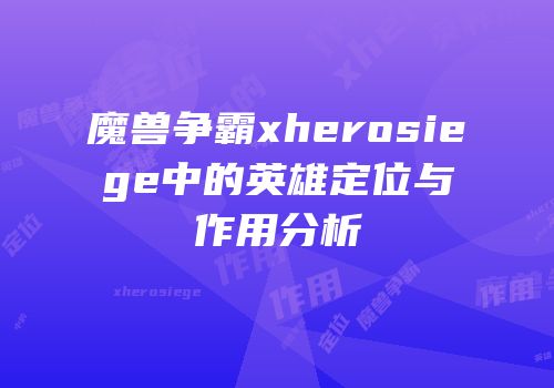 魔兽争霸xherosiege中的英雄定位与作用分析