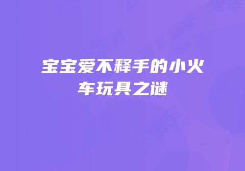 宝宝爱不释手的小火车玩具之谜