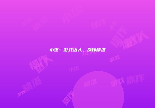 小杰：游戏达人，操作精湛